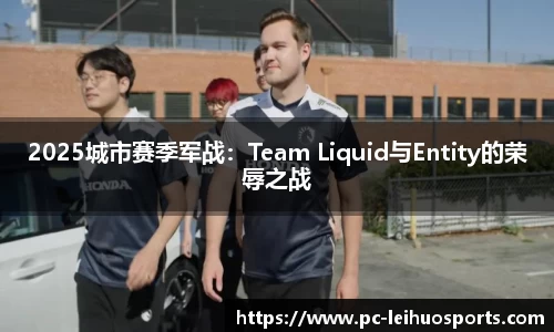 2025城市赛季军战：Team Liquid与Entity的荣辱之战