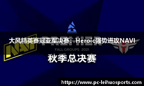 大风精英赛冠亚军决赛：Heroic强势进攻NAVI